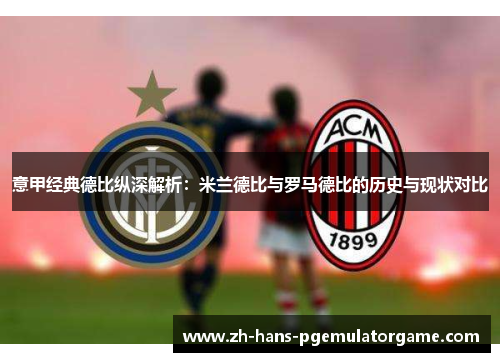 意甲经典德比纵深解析:米兰德比与罗马德比的历史与现状对比 意甲经典德比纵深解析:米兰德比与罗马德比的历史与现状对比