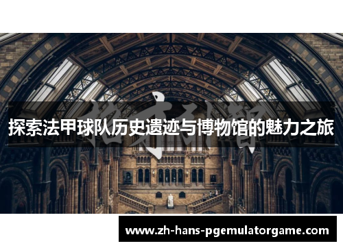 探索法甲球队历史遗迹与博物馆的魅力之旅 探索法甲球队历史遗迹与博物馆的魅力之旅