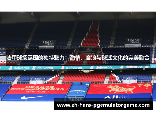 法甲球场氛围的独特魅力：激情、音浪与球迷文化的完美融合