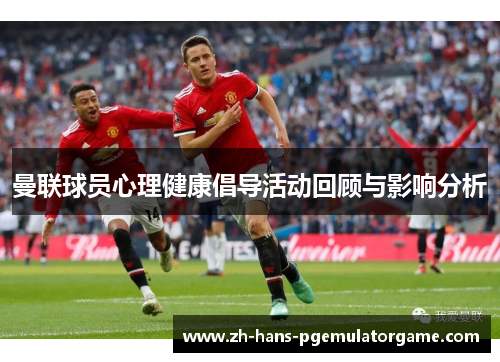 曼联球员心理健康倡导活动回顾与影响分析