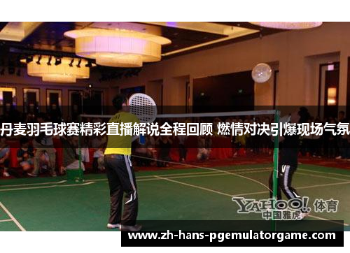 丹麦羽毛球赛精彩直播解说全程回顾 燃情对决引爆现场气氛 丹麦羽毛球赛精彩直播解说全程回顾 燃情对决引爆现场气氛