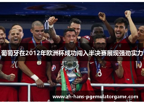 葡萄牙在2012年欧洲杯成功闯入半决赛展现强劲实力 葡萄牙在2012年欧洲杯成功闯入半决赛展现强劲实力
