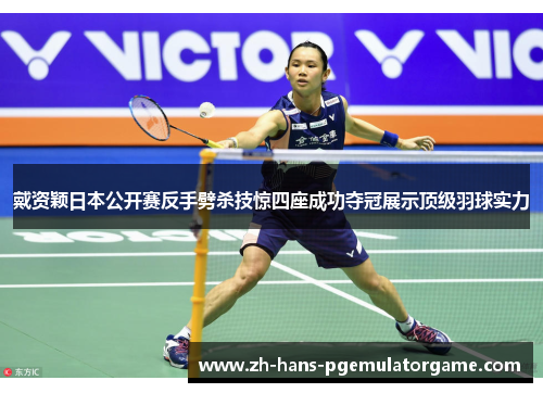 戴资颖日本公开赛反手劈杀技惊四座成功夺冠展示顶级羽球实力