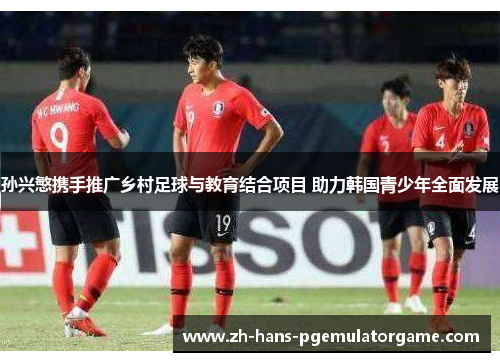 孙兴慜携手推广乡村足球与教育结合项目 助力韩国青少年全面发展 孙兴慜携手推广乡村足球与教育结合项目 助力韩国青少年全面发展