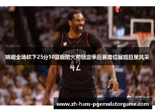 姚明全场砍下25分10篮板助火箭锁定季后赛席位展现巨星风采 姚明全场砍下25分10篮板助火箭锁定季后赛席位展现巨星风采