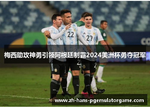 梅西助攻神勇引领阿根廷制霸2024美洲杯勇夺冠军 梅西助攻神勇引领阿根廷制霸2024美洲杯勇夺冠军
