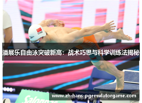 潘展乐自由泳突破新高：战术巧思与科学训练法揭秘