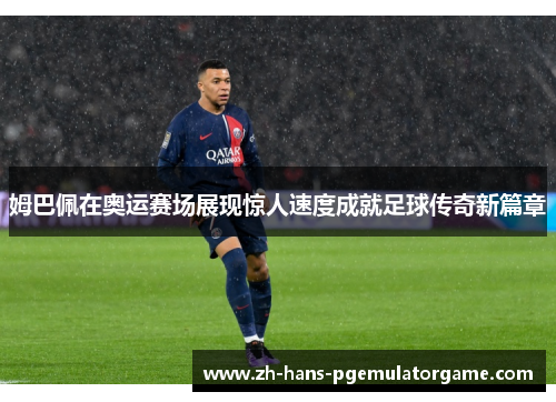 姆巴佩在奥运赛场展现惊人速度成就足球传奇新篇章