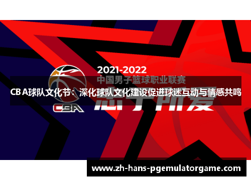 CBA球队文化节：深化球队文化建设促进球迷互动与情感共鸣