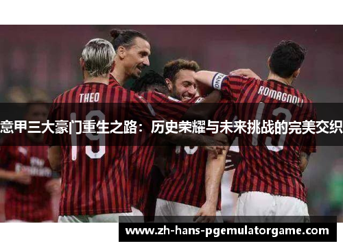 意甲三大豪门重生之路：历史荣耀与未来挑战的完美交织