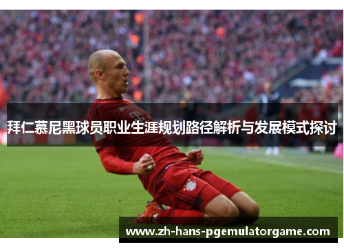 拜仁慕尼黑球员职业生涯规划路径解析与发展模式探讨 拜仁慕尼黑球员职业生涯规划路径解析与发展模式探讨