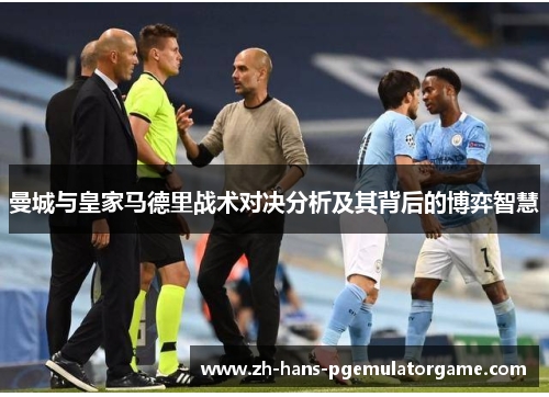曼城与皇家马德里战术对决分析及其背后的博弈智慧