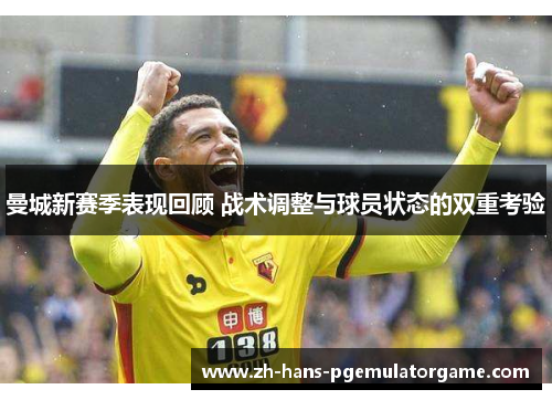 曼城新赛季表现回顾 战术调整与球员状态的双重考验