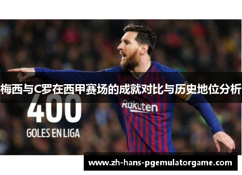 梅西与C罗在西甲赛场的成就对比与历史地位分析