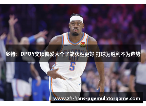 多特：DPOY奖项偏爱大个子能获胜更好 打球为胜利不为造势