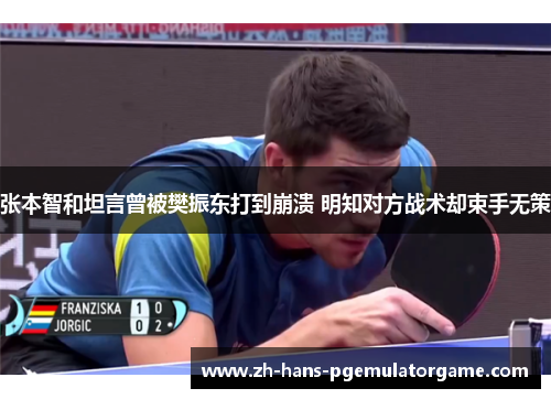 张本智和坦言曾被樊振东打到崩溃 明知对方战术却束手无策