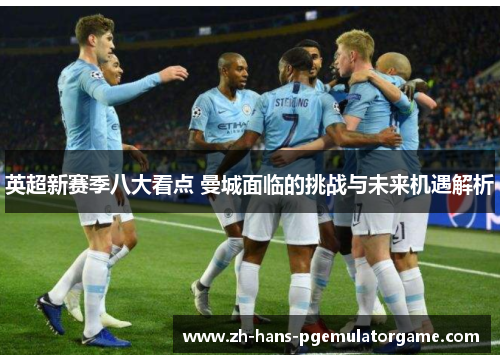 英超新赛季八大看点 曼城面临的挑战与未来机遇解析