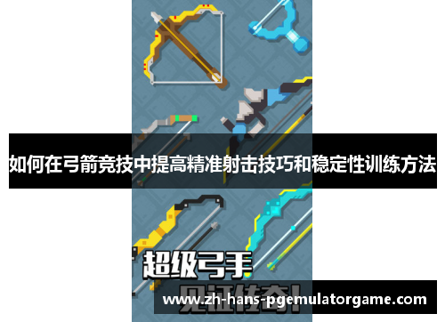 如何在弓箭竞技中提高精准射击技巧和稳定性训练方法