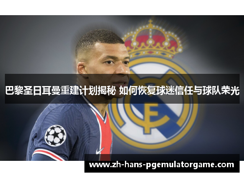 巴黎圣日耳曼重建计划揭秘 如何恢复球迷信任与球队荣光