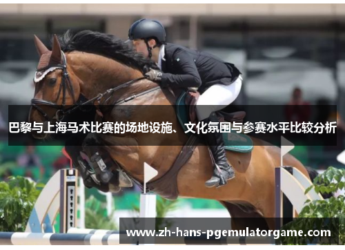 巴黎与上海马术比赛的场地设施、文化氛围与参赛水平比较分析 巴黎与上海马术比赛的场地设施、文化氛围与参赛水平比较分析