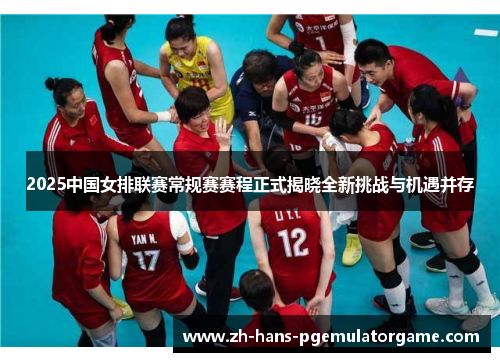 2025中国女排联赛常规赛赛程正式揭晓全新挑战与机遇并存