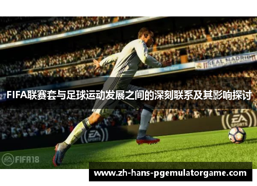 FIFA联赛套与足球运动发展之间的深刻联系及其影响探讨 FIFA联赛套与足球运动发展之间的深刻联系及其影响探讨