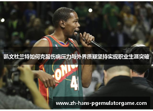 凯文杜兰特如何克服伤病压力与外界质疑坚持实现职业生涯突破