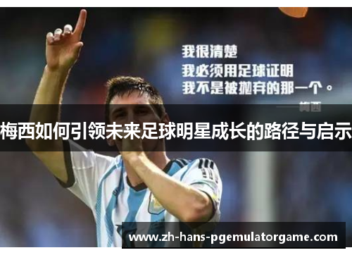 梅西如何引领未来足球明星成长的路径与启示