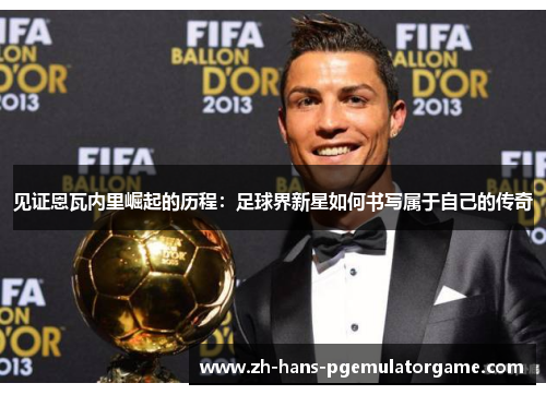 见证恩瓦内里崛起的历程：足球界新星如何书写属于自己的传奇