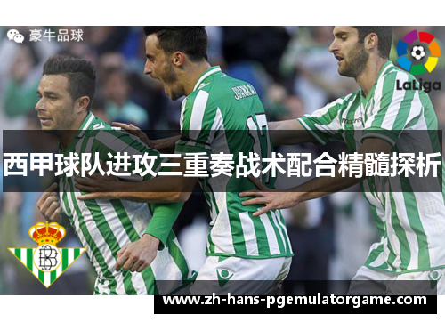 西甲球队进攻三重奏战术配合精髓探析