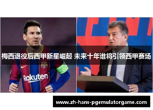 梅西退役后西甲新星崛起 未来十年谁将引领西甲赛场