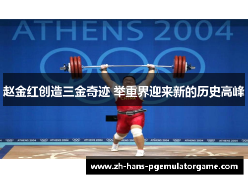 赵金红创造三金奇迹 举重界迎来新的历史高峰 赵金红创造三金奇迹 举重界迎来新的历史高峰