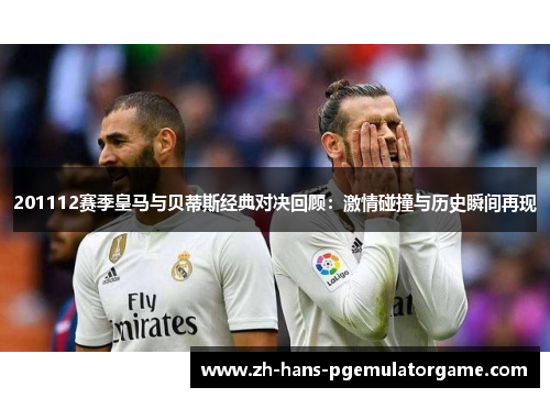 201112赛季皇马与贝蒂斯经典对决回顾:激情碰撞与历史瞬间再现 201112赛季皇马与贝蒂斯经典对决回顾:激情碰撞与历史瞬间再现