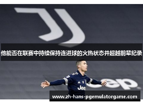 他能否在联赛中持续保持连进球的火热状态并超越前辈纪录 他能否在联赛中持续保持连进球的火热状态并超越前辈纪录