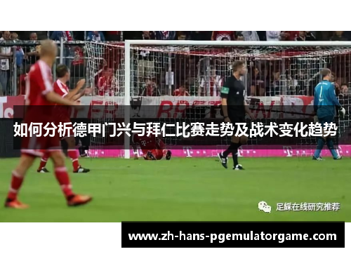 如何分析德甲门兴与拜仁比赛走势及战术变化趋势