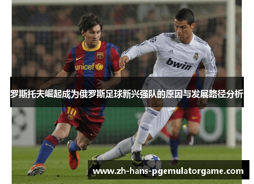 罗斯托夫崛起成为俄罗斯足球新兴强队的原因与发展路径分析