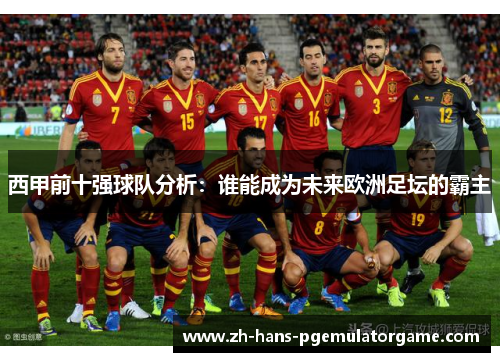 西甲前十强球队分析：谁能成为未来欧洲足坛的霸主