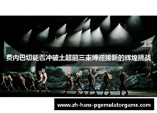 费内巴切能否冲破土超前三束缚迎接新的辉煌挑战 费内巴切能否冲破土超前三束缚迎接新的辉煌挑战