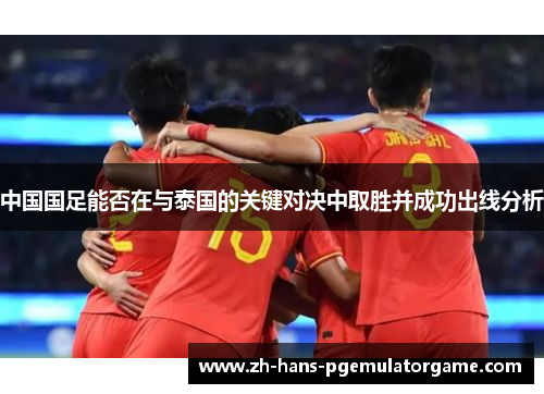 中国国足能否在与泰国的关键对决中取胜并成功出线分析 中国国足能否在与泰国的关键对决中取胜并成功出线分析