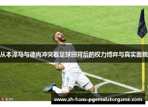 从本泽马与德尚冲突看足球圈背后的权力博弈与真实面貌