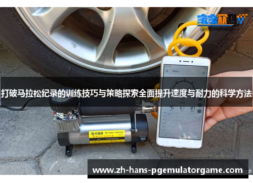 打破马拉松纪录的训练技巧与策略探索全面提升速度与耐力的科学方法