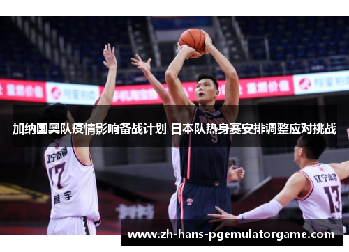 加纳国奥队疫情影响备战计划 日本队热身赛安排调整应对挑战