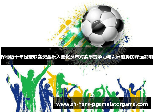 探秘近十年足球联赛资金投入变化及其对赛事竞争力与发展趋势的深远影响