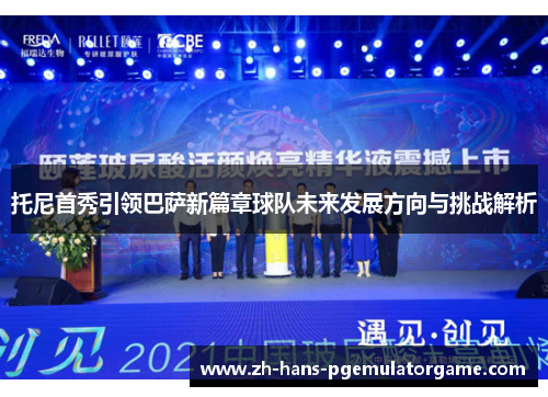 托尼首秀引领巴萨新篇章球队未来发展方向与挑战解析 托尼首秀引领巴萨新篇章球队未来发展方向与挑战解析