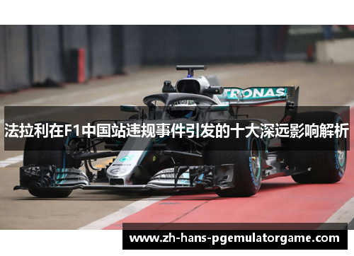 法拉利在F1中国站违规事件引发的十大深远影响解析