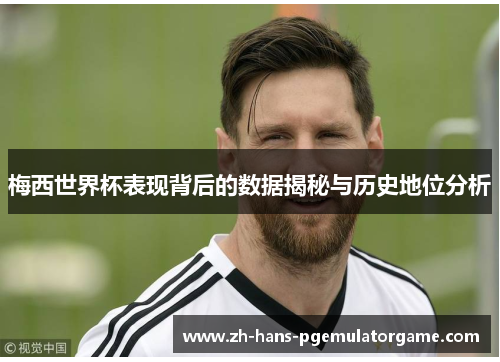 梅西世界杯表现背后的数据揭秘与历史地位分析