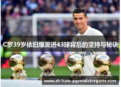C罗39岁依旧爆发进43球背后的坚持与秘诀