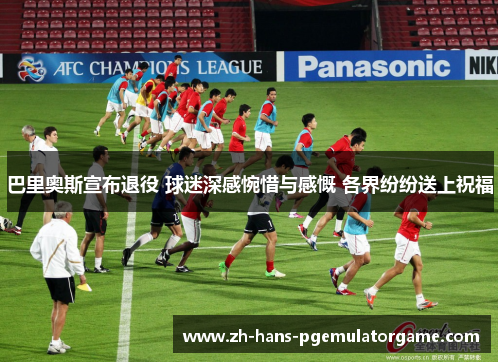 巴里奥斯宣布退役 球迷深感惋惜与感慨 各界纷纷送上祝福