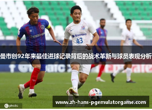 曼市创92年来最佳进球记录背后的战术革新与球员表现分析