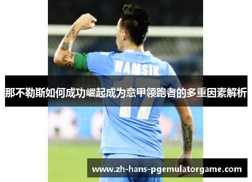 那不勒斯如何成功崛起成为意甲领跑者的多重因素解析